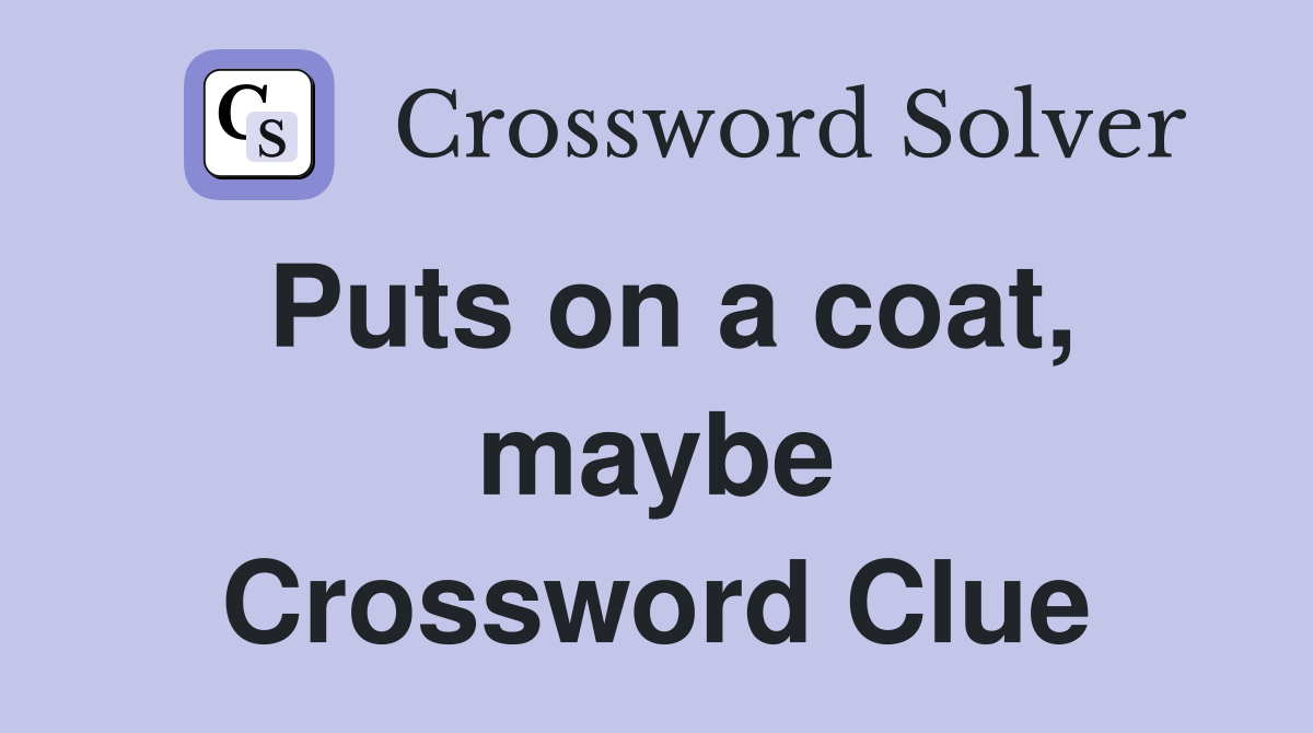 Puts on a coat, maybe Crossword Clue