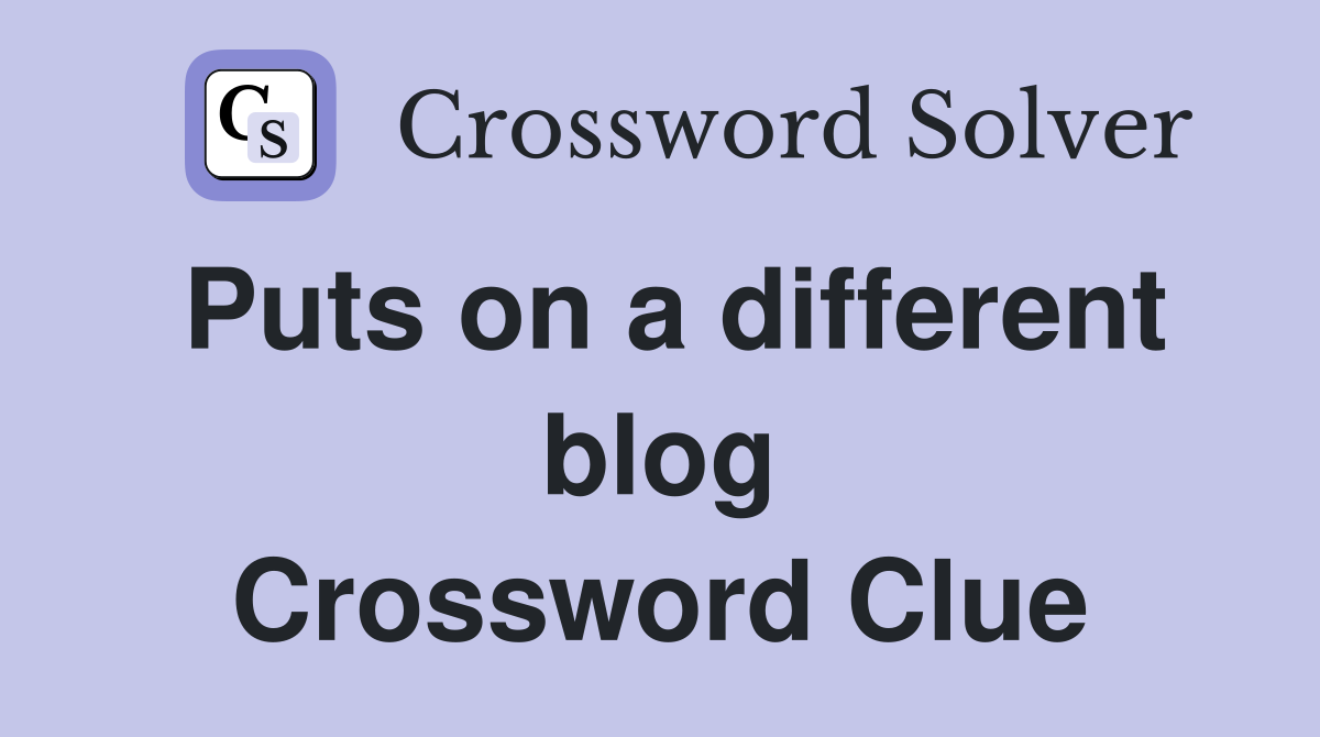 Puts on a different blog Crossword Clue