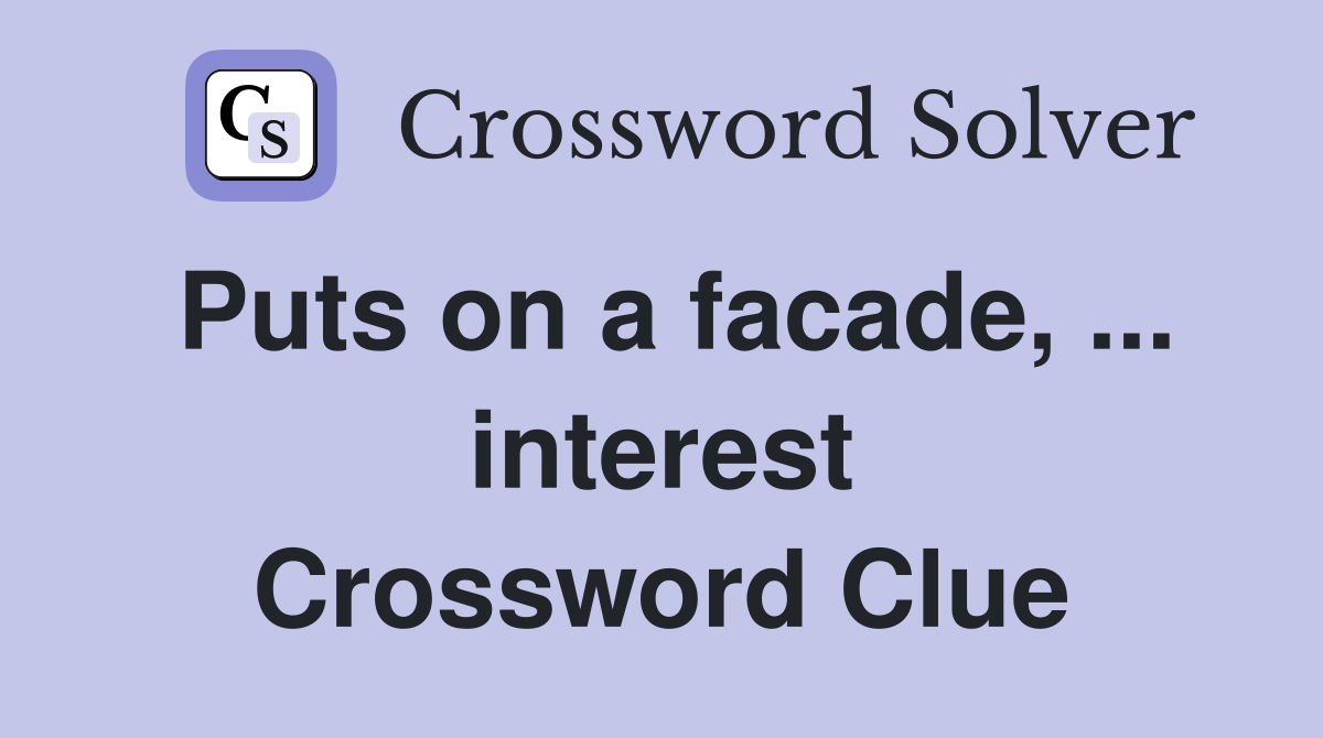 Puts on a facade, ... interest Crossword Clue
