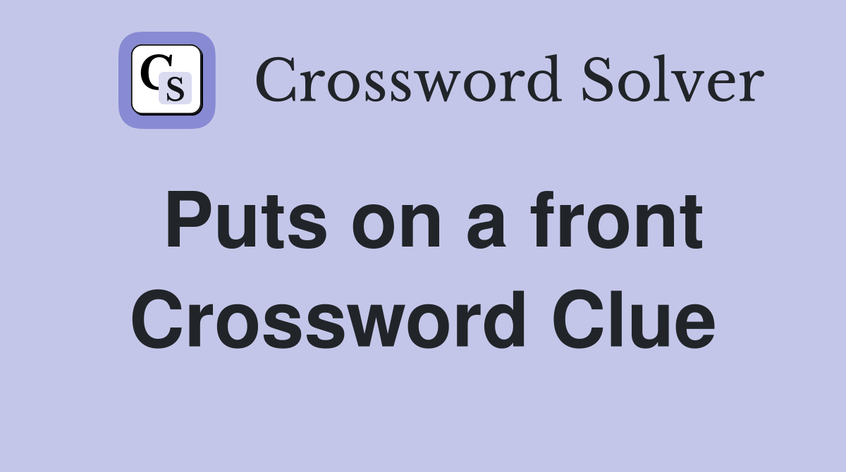 Puts on a front Crossword Clue