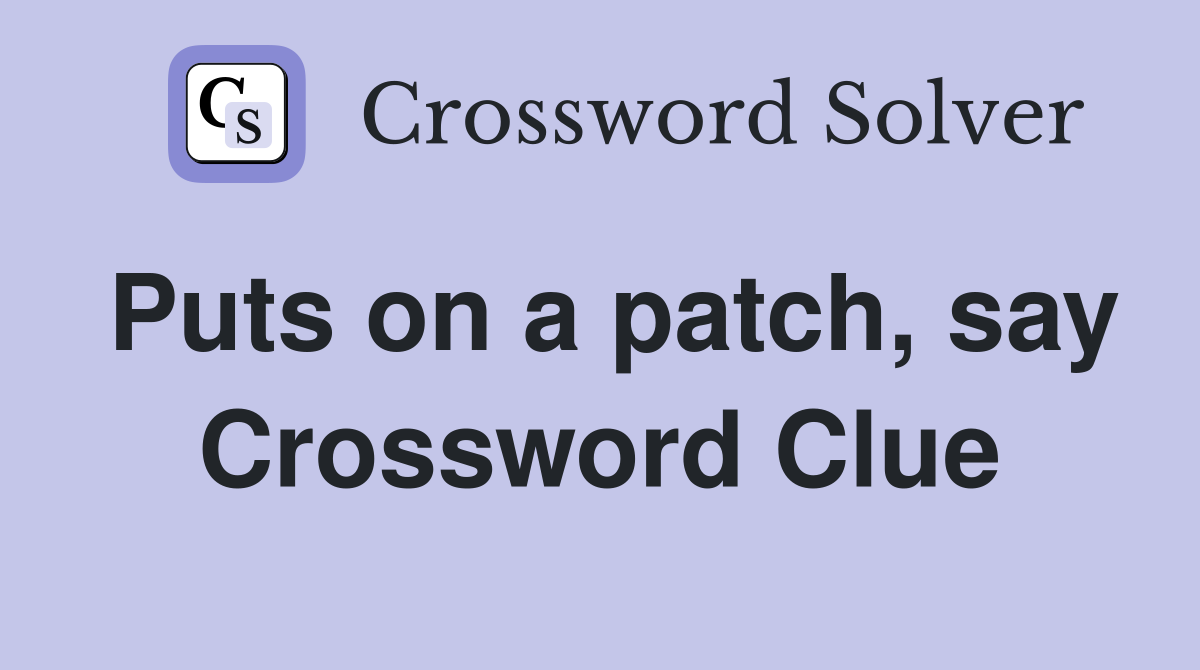 Puts on a patch, say Crossword Clue