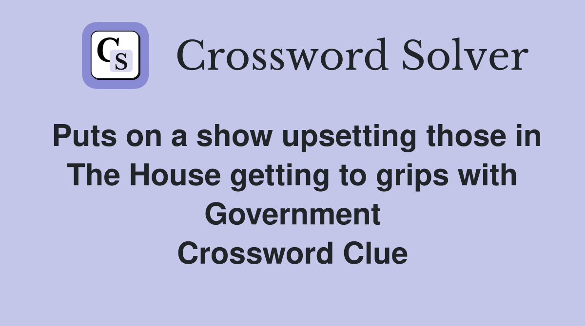 Puts on a show upsetting those in The House getting to grips with Government Crossword Clue