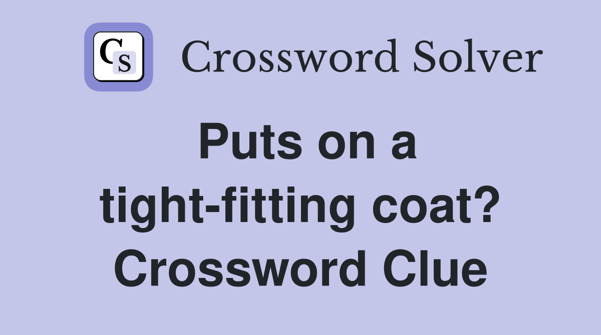 Puts on a tight-fitting coat? Crossword Clue