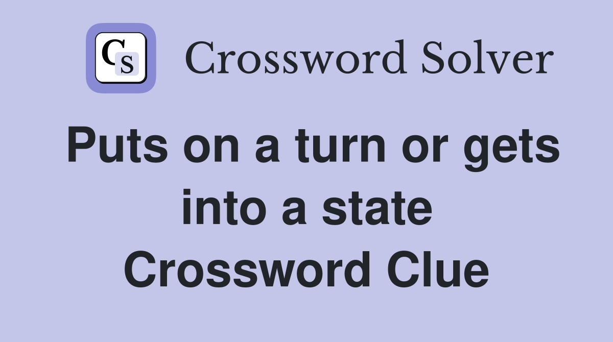 Puts on a turn or gets into a state Crossword Clue