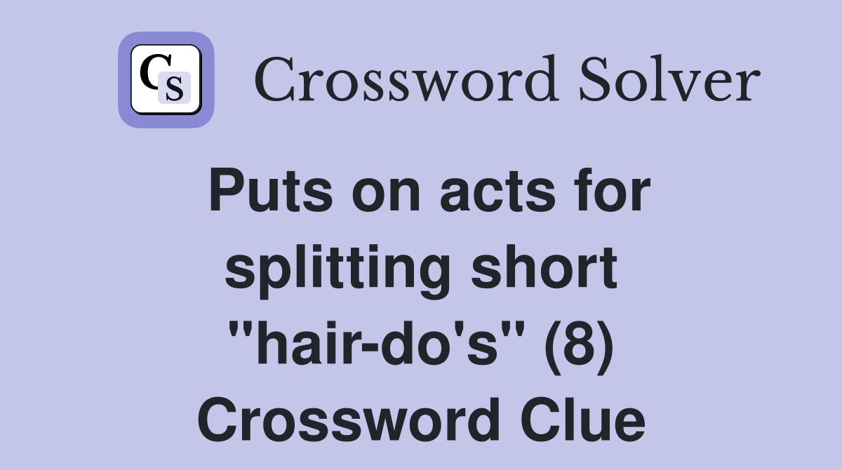 Puts on acts for splitting short "hair-do's" (8) Crossword Clue