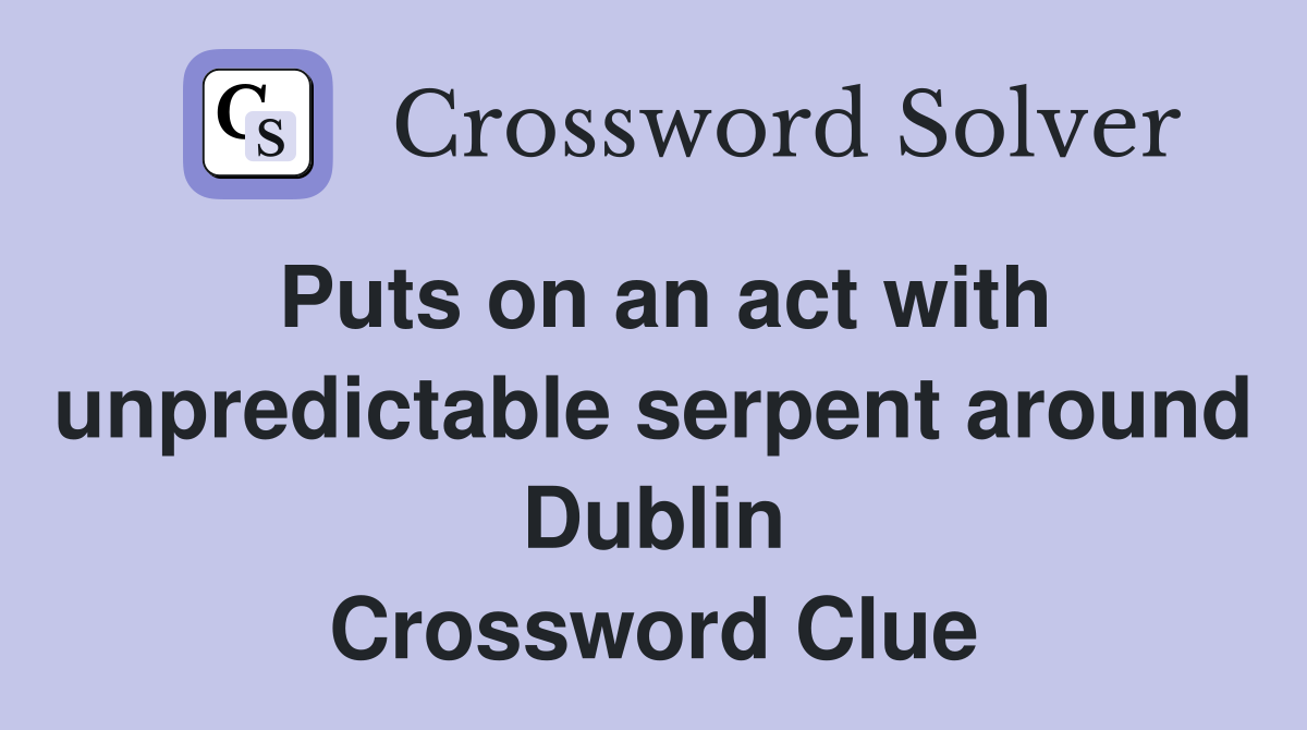 Puts on an act with unpredictable serpent around Dublin Crossword Clue