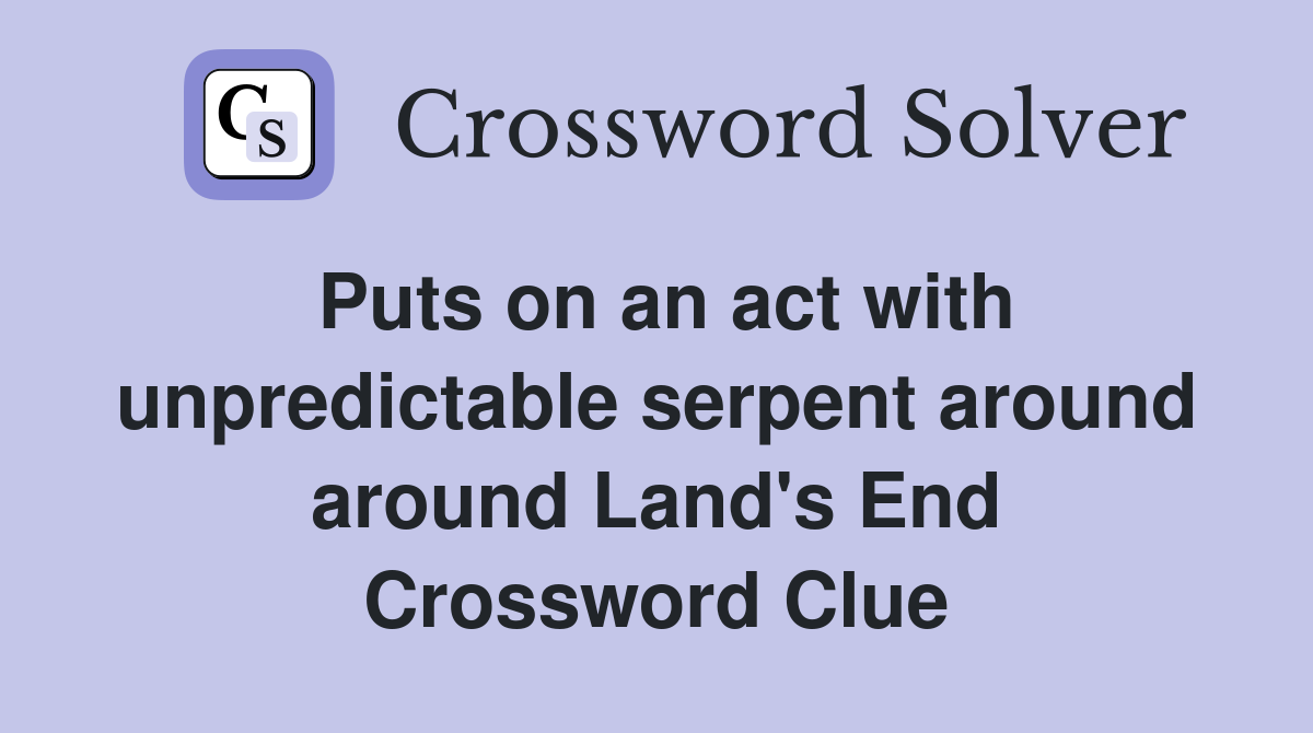 Puts on an act with unpredictable serpent around around Land's End Crossword Clue