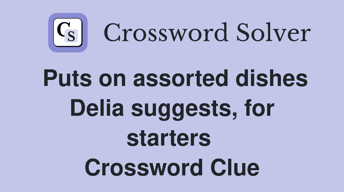 Puts on assorted dishes Delia suggests, for starters  Crossword Clue
