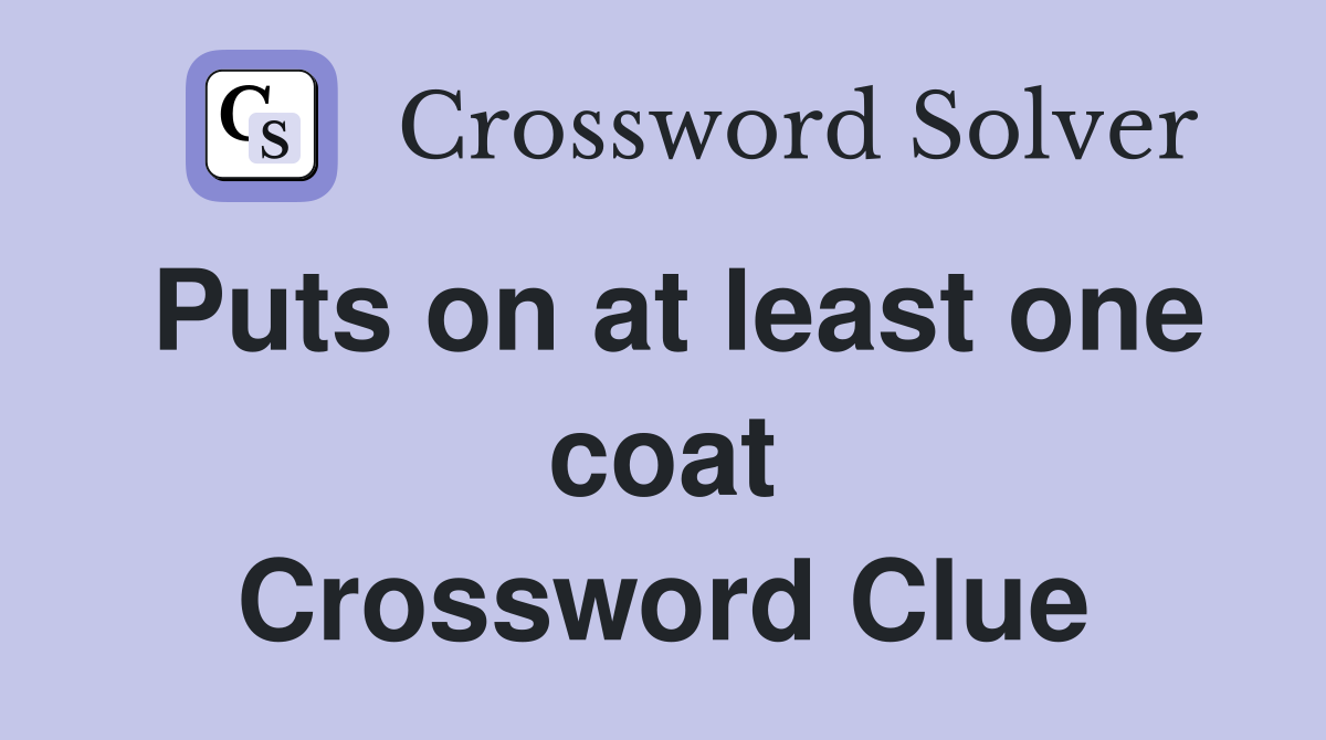 Puts on at least one coat Crossword Clue