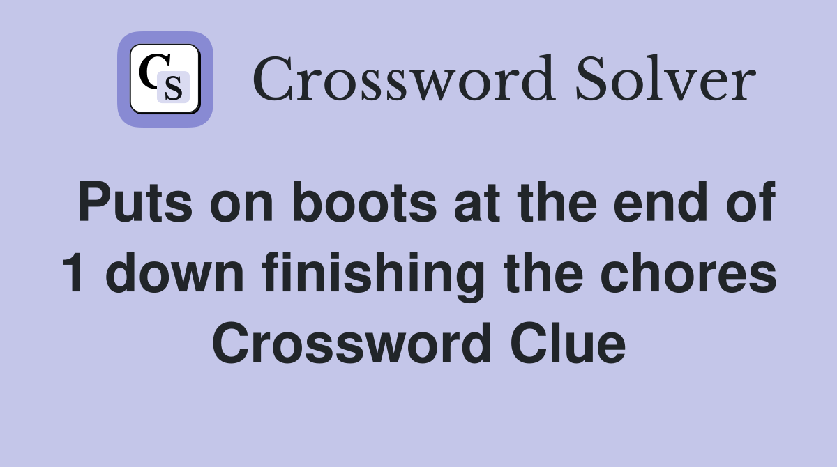 Puts on boots at the end of 1 down finishing the chores Crossword Clue