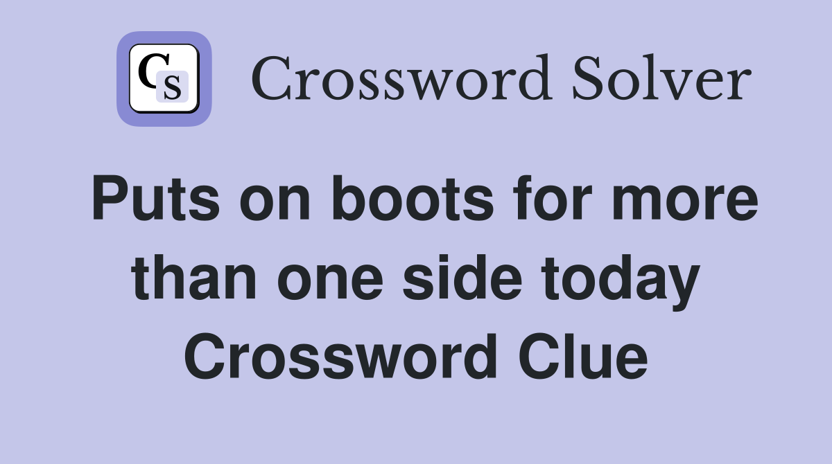 Puts on boots for more than one side today Crossword Clue