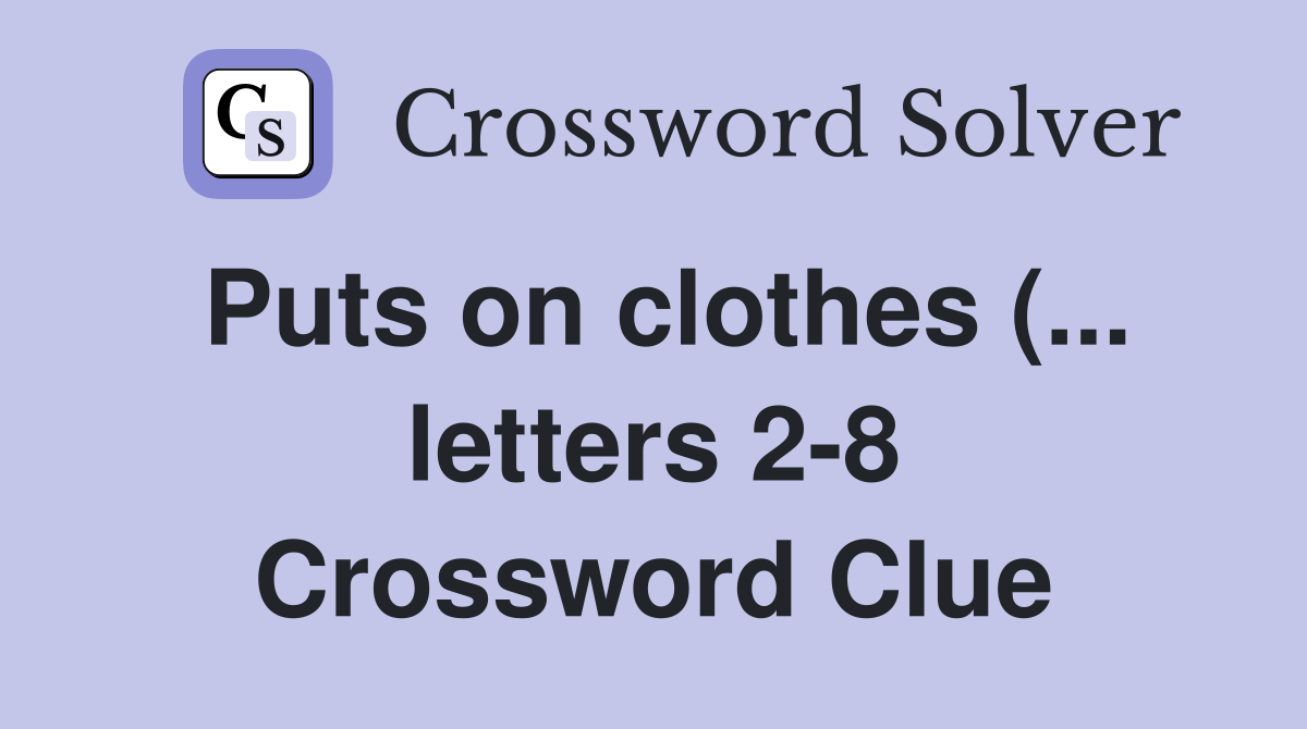 Puts on clothes ( letters 2 8) Crossword Clue Answers Crossword Puts on clothes ( letters 2 8) Crossword Clue Answers Crossword