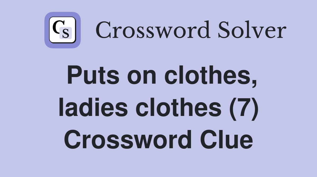 Puts on clothes, ladies clothes (7) Crossword Clue