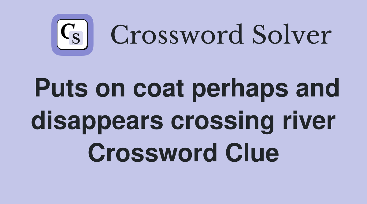 Puts on coat perhaps and disappears crossing river Crossword Clue
