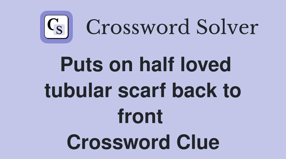 Puts on half loved tubular scarf back to front  Crossword Clue
