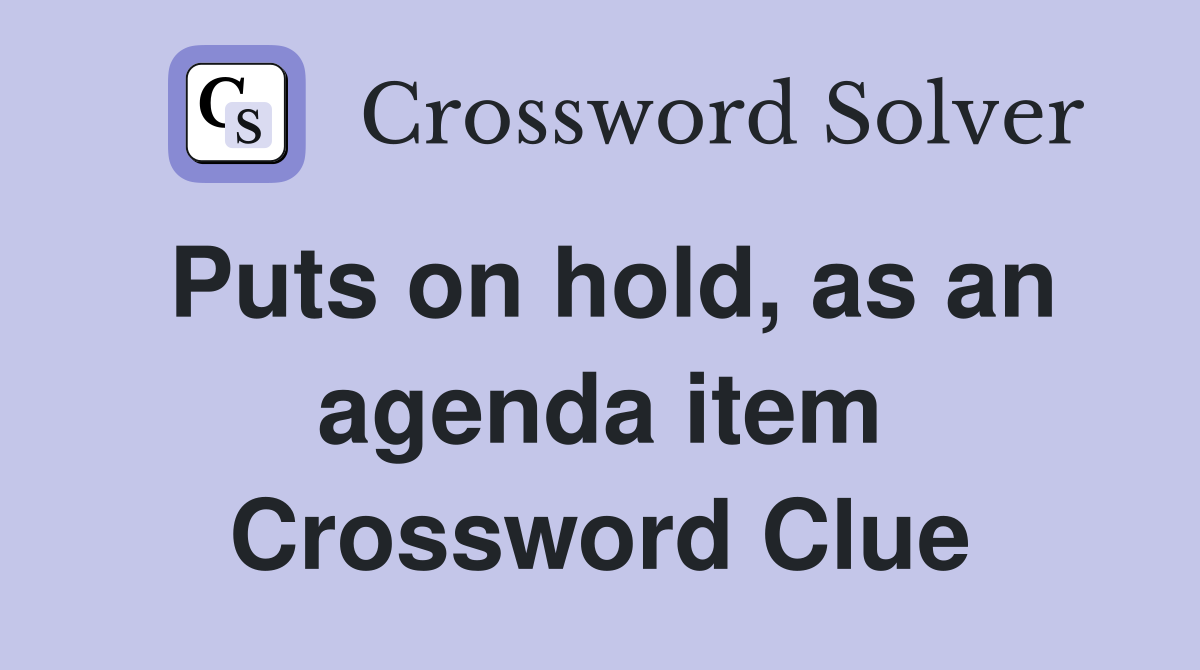 Puts on hold, as an agenda item Crossword Clue