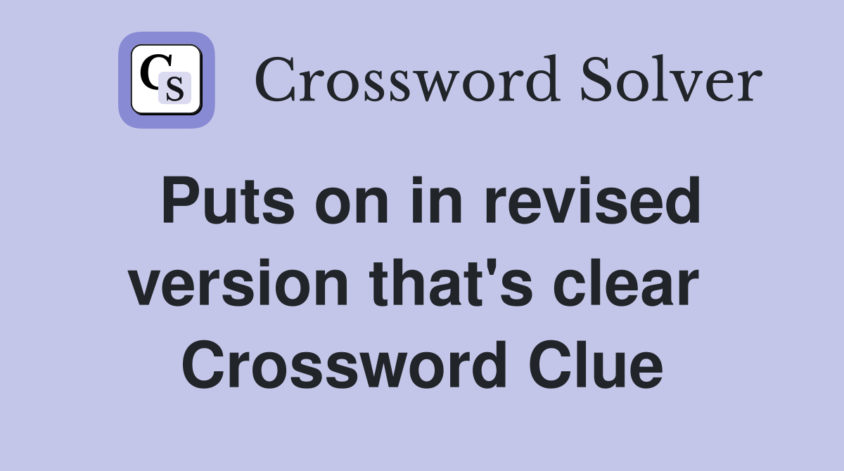 Puts on in revised version that's clear  Crossword Clue