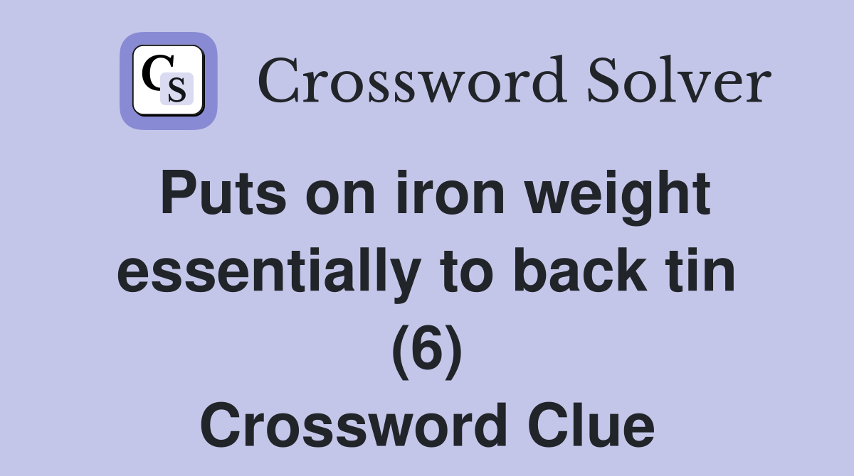 Puts on iron weight essentially to back tin (6) Crossword Clue