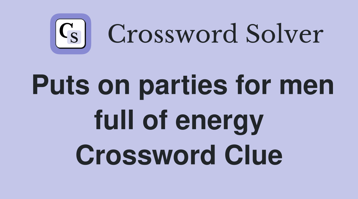Puts on parties for men full of energy Crossword Clue