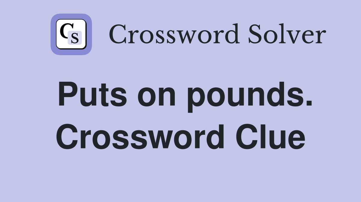 Puts on pounds. Crossword Clue
