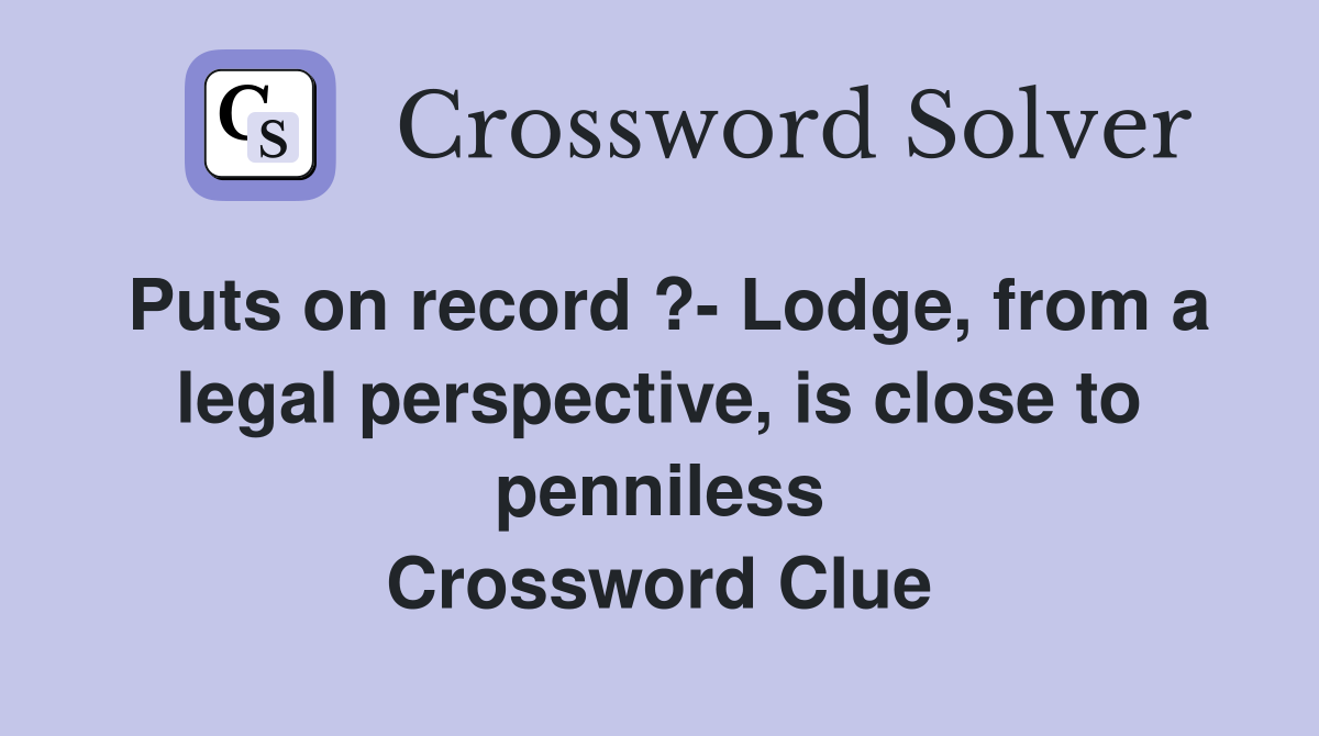 Puts on record ?- Lodge, from a legal perspective, is close to penniless Crossword Clue