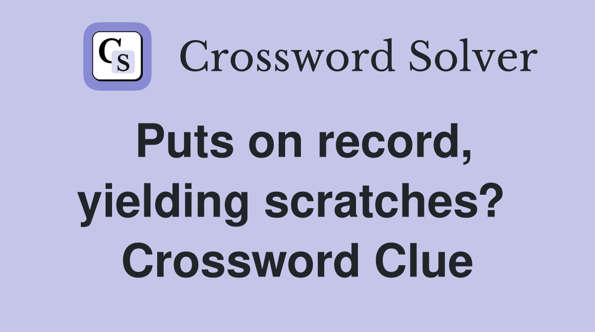 Puts on record, yielding scratches?  Crossword Clue