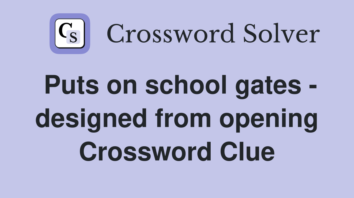 Puts on school gates - designed from opening Crossword Clue