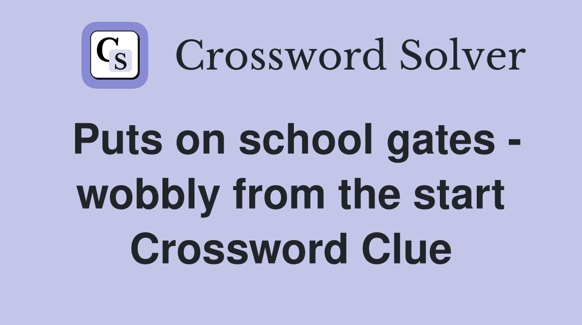 Puts on school gates - wobbly from the start Crossword Clue