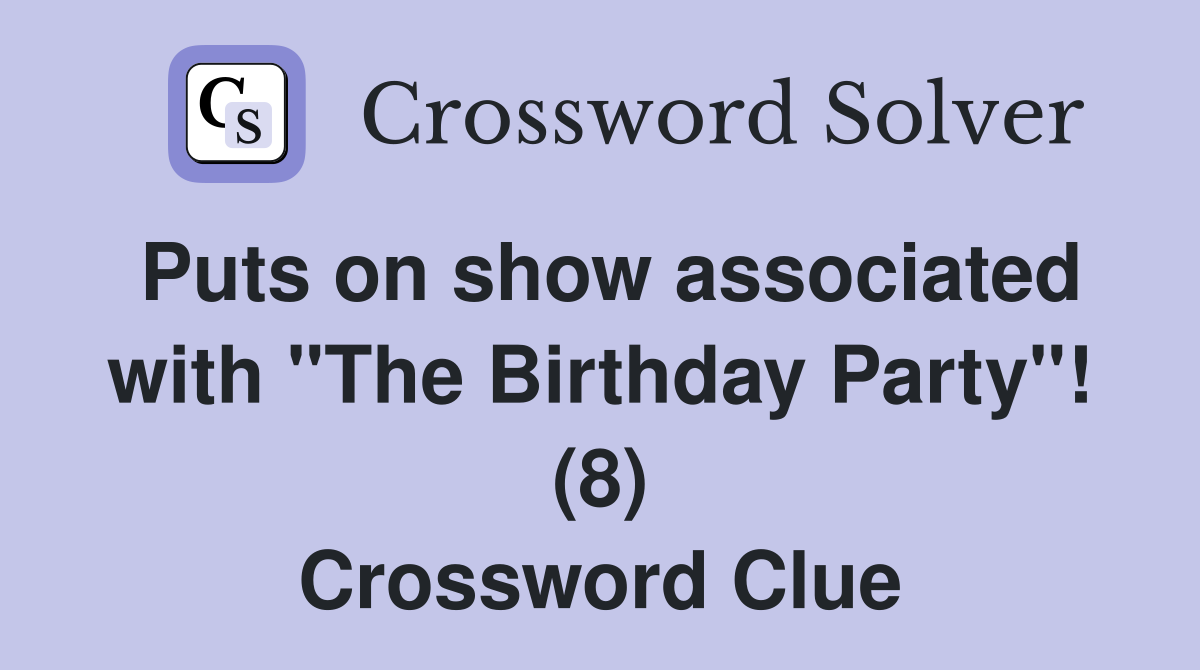 Puts on show associated with "The Birthday Party"! (8) Crossword Clue