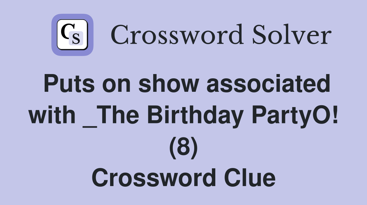 Puts on show associated with _The Birthday PartyO! (8) Crossword Clue