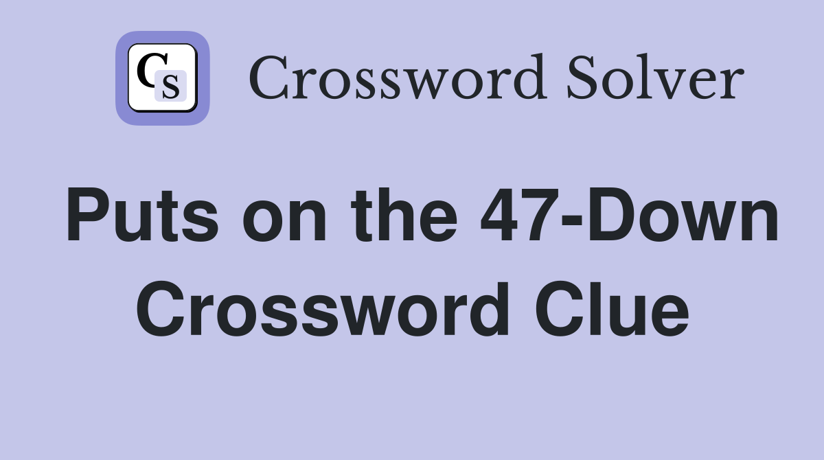 Puts on the 47-Down Crossword Clue