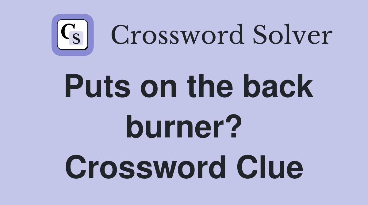 Puts on the back burner? Crossword Clue