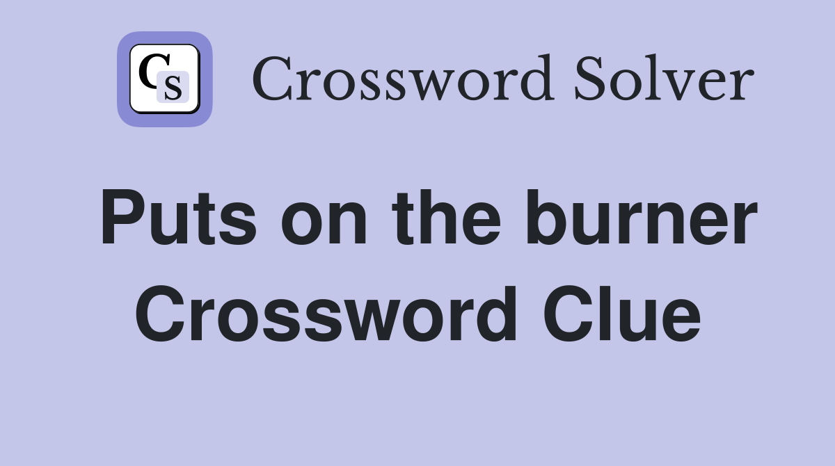 Puts on the burner Crossword Clue