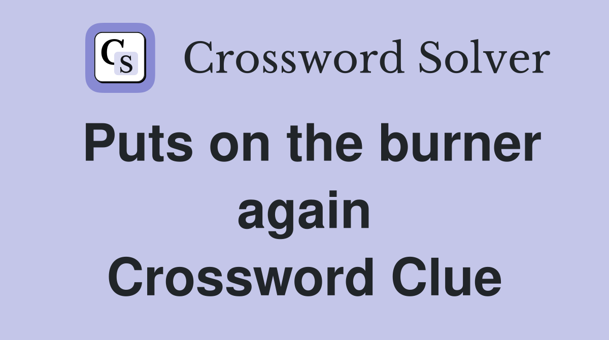 Puts on the burner again Crossword Clue