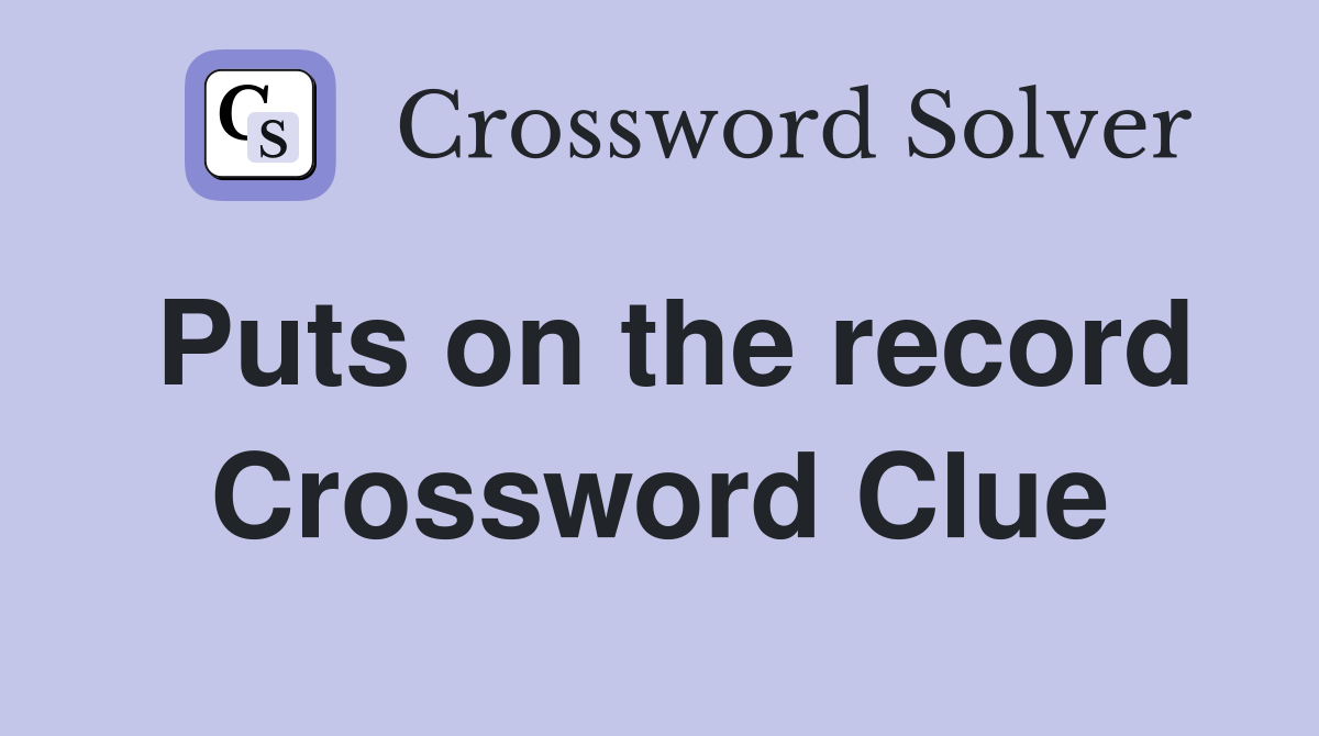 Puts on the record Crossword Clue