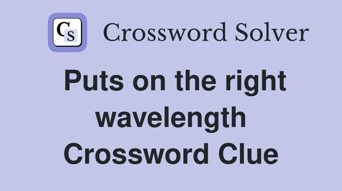 Puts on the right wavelength Crossword Clue