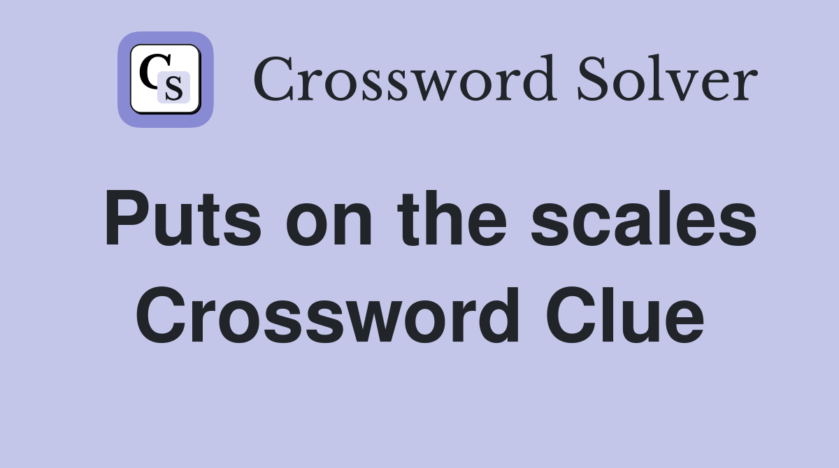 Puts on the scales Crossword Clue