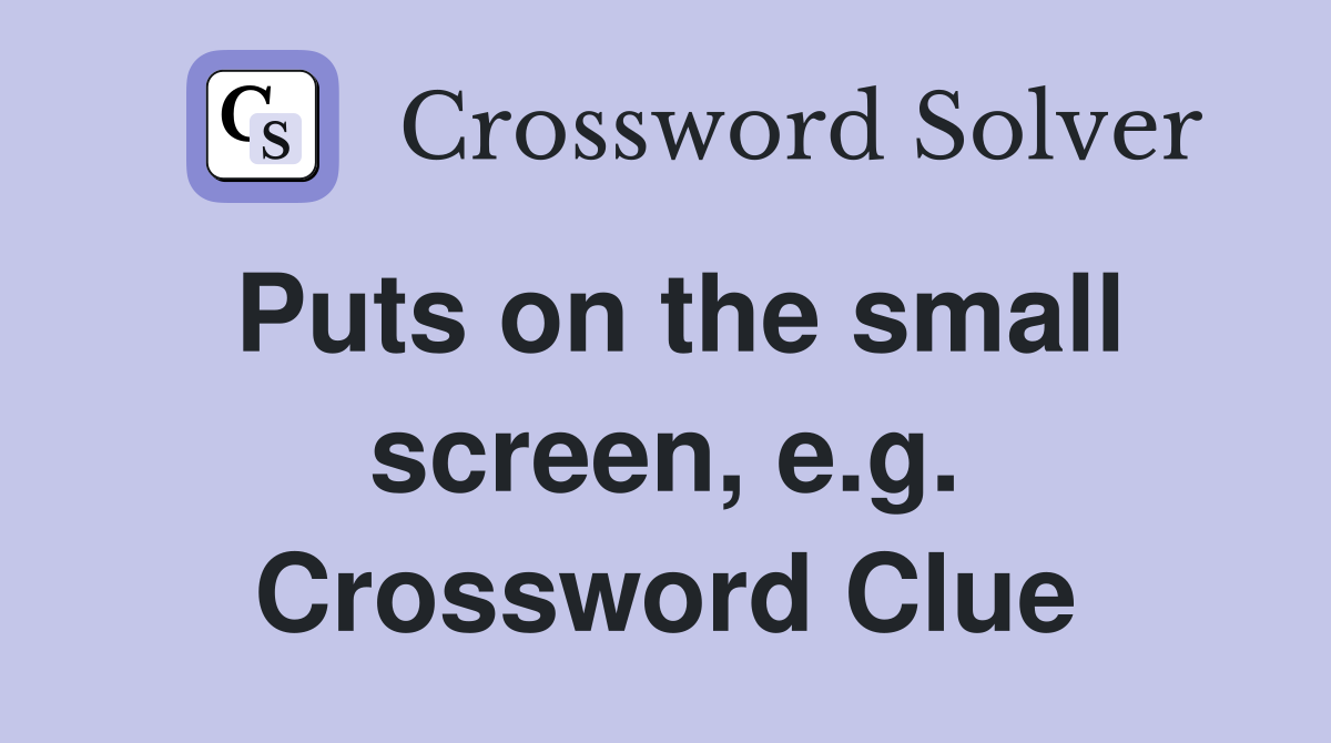 Puts on the small screen, e.g. Crossword Clue