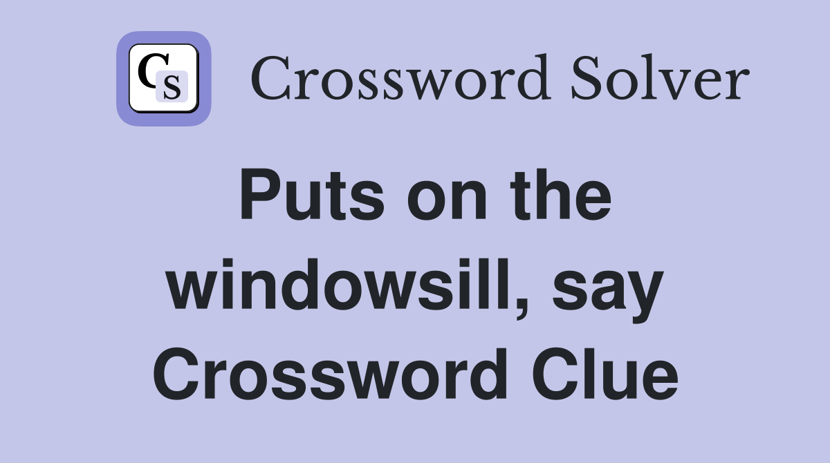 Puts on the windowsill, say Crossword Clue