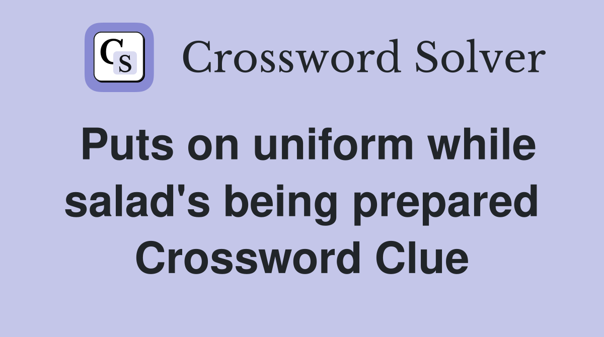 Puts on uniform while salad's being prepared Crossword Clue