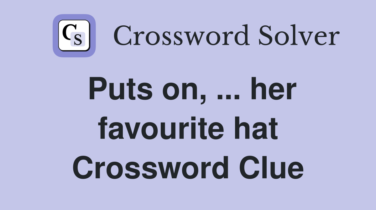 Puts on, ... her favourite hat Crossword Clue