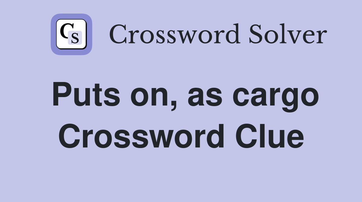Puts on, as cargo Crossword Clue