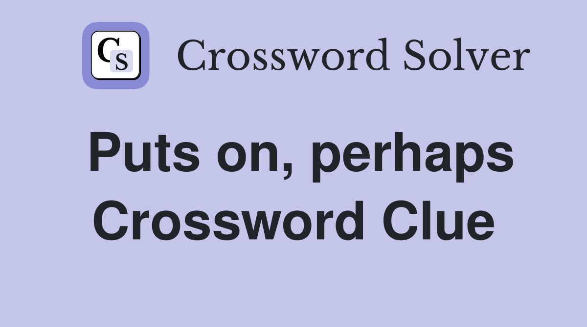 Puts on, perhaps Crossword Clue