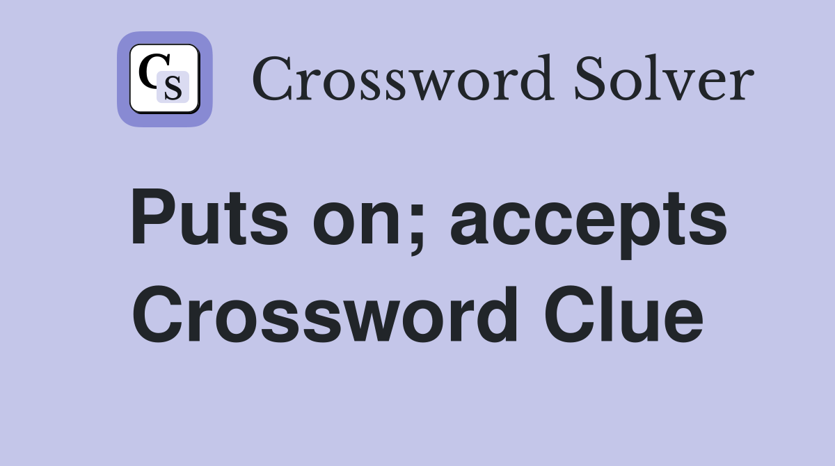 Puts on; accepts Crossword Clue
