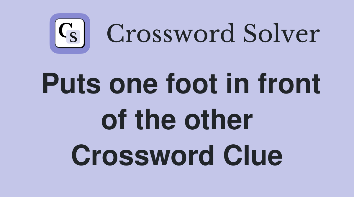 Puts one foot in front of the other Crossword Clue