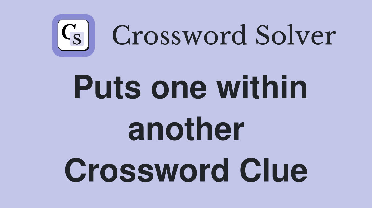 Puts one within another Crossword Clue