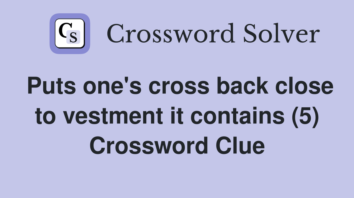 Puts one's cross back close to vestment it contains (5) Crossword Clue