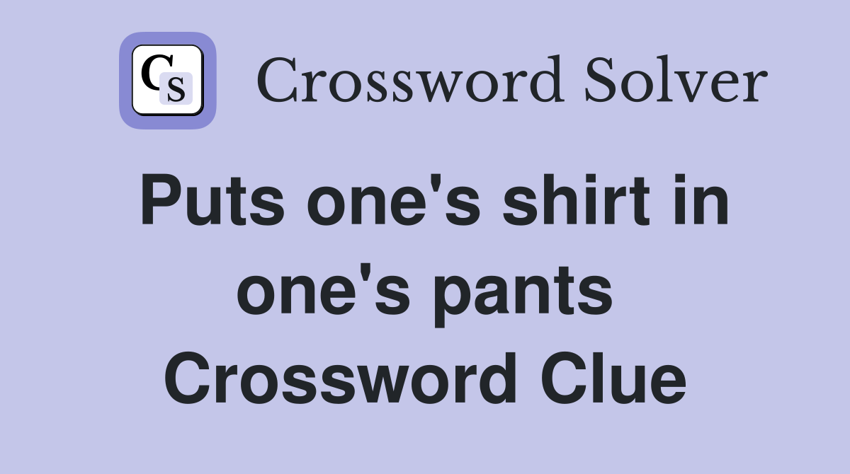 Puts one's shirt in one's pants Crossword Clue