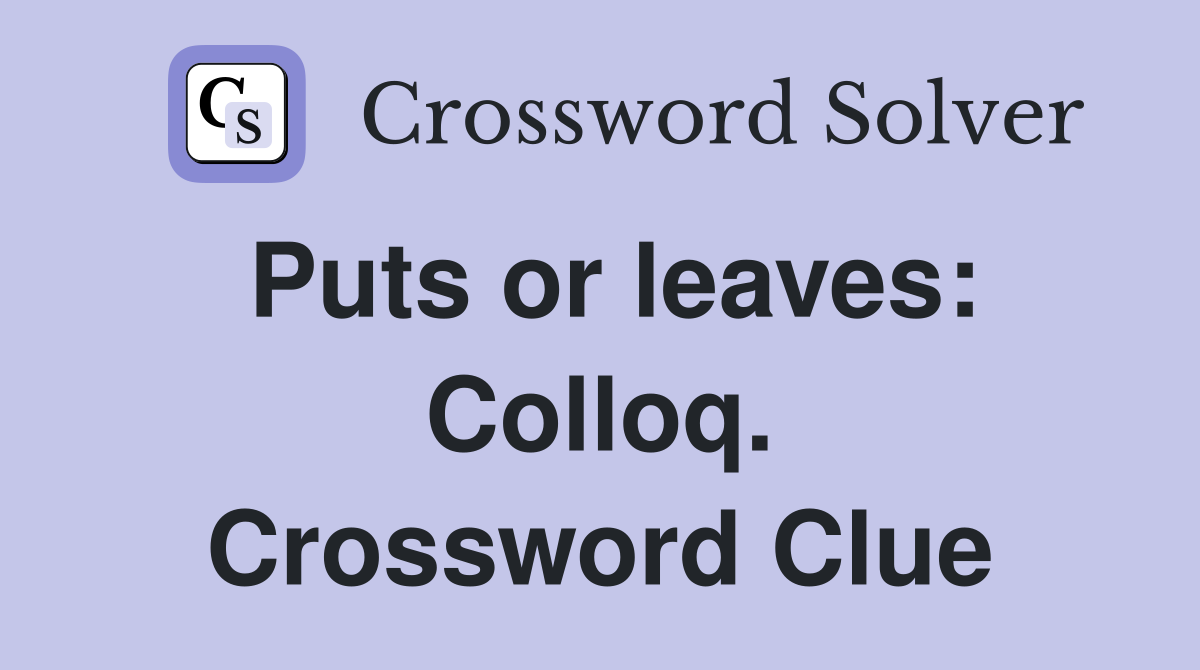 Puts or leaves: Colloq. Crossword Clue