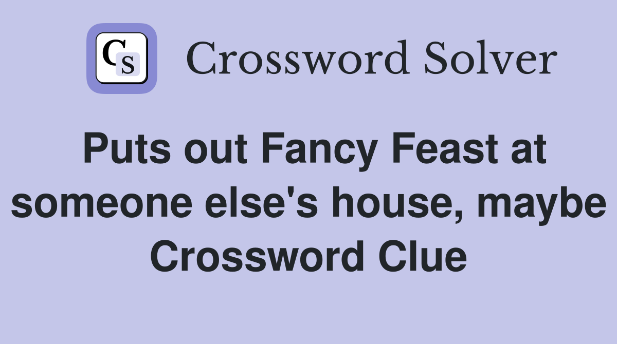 Puts out Fancy Feast at someone else's house, maybe Crossword Clue